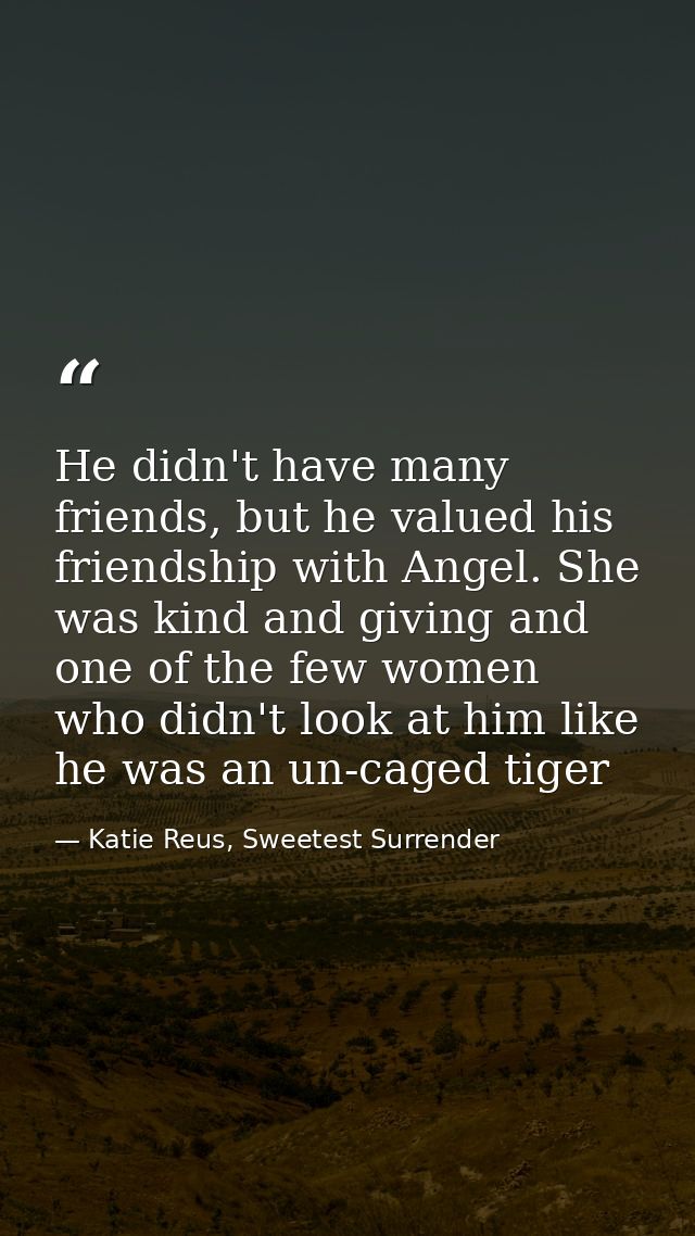 He didn't have many friends, but he valued his friendship with Angel. She was kind and giving and one of the few women w — Katie Reus, Sweetest Surrender