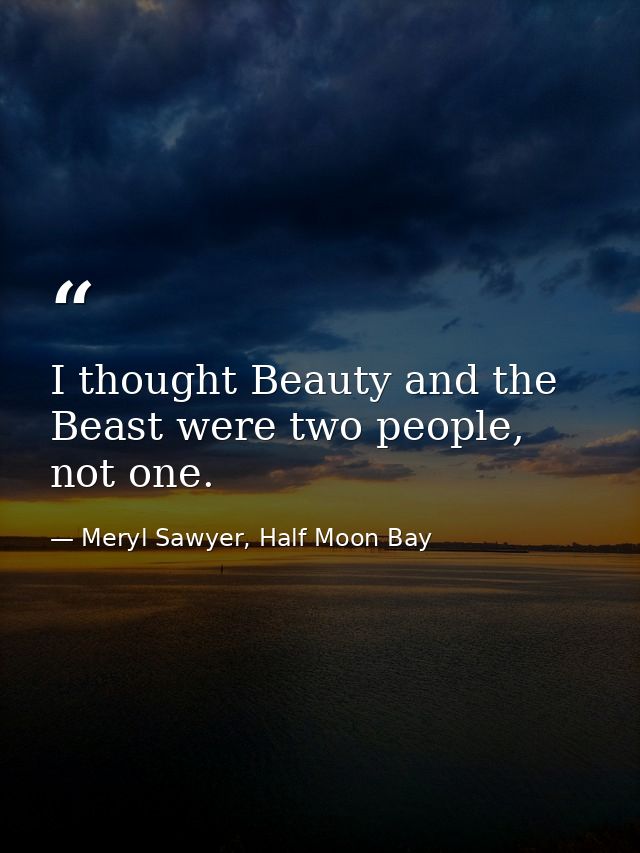 I thought Beauty and the Beast were two people, not one. — Meryl Sawyer, Half Moon Bay