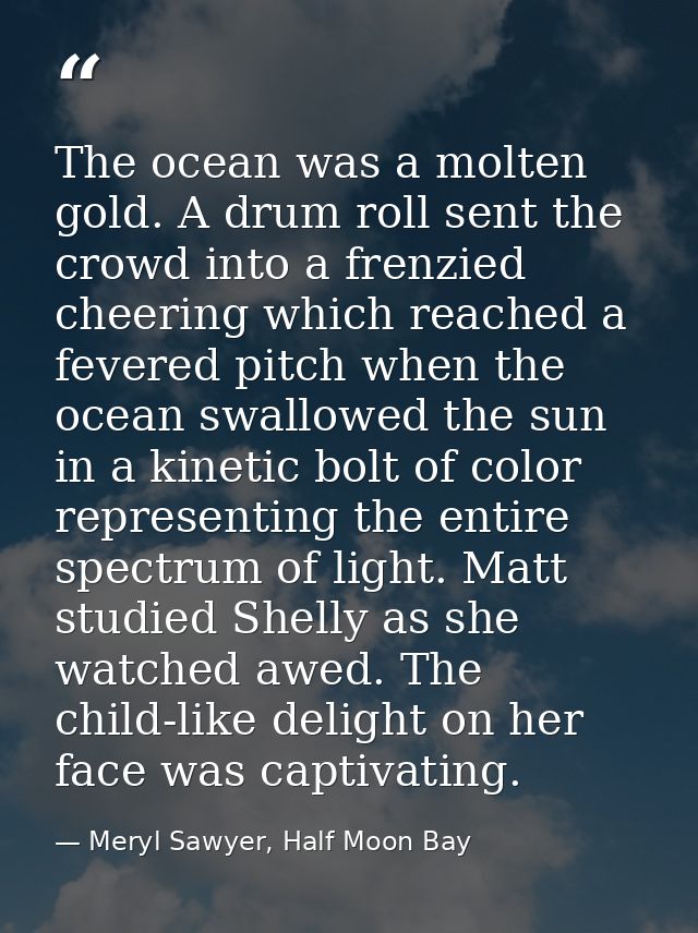 The ocean was a molten gold. A drum roll sent the crowd into a frenzied cheering which reached a fevered pitch when the  — Meryl Sawyer, Half Moon Bay