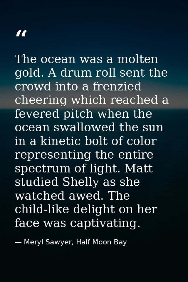 The ocean was a molten gold. A drum roll sent the crowd into a frenzied cheering which reached a fevered pitch when the  — Meryl Sawyer, Half Moon Bay
