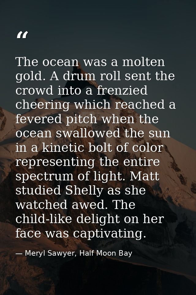 The ocean was a molten gold. A drum roll sent the crowd into a frenzied cheering which reached a fevered pitch when the  — Meryl Sawyer, Half Moon Bay