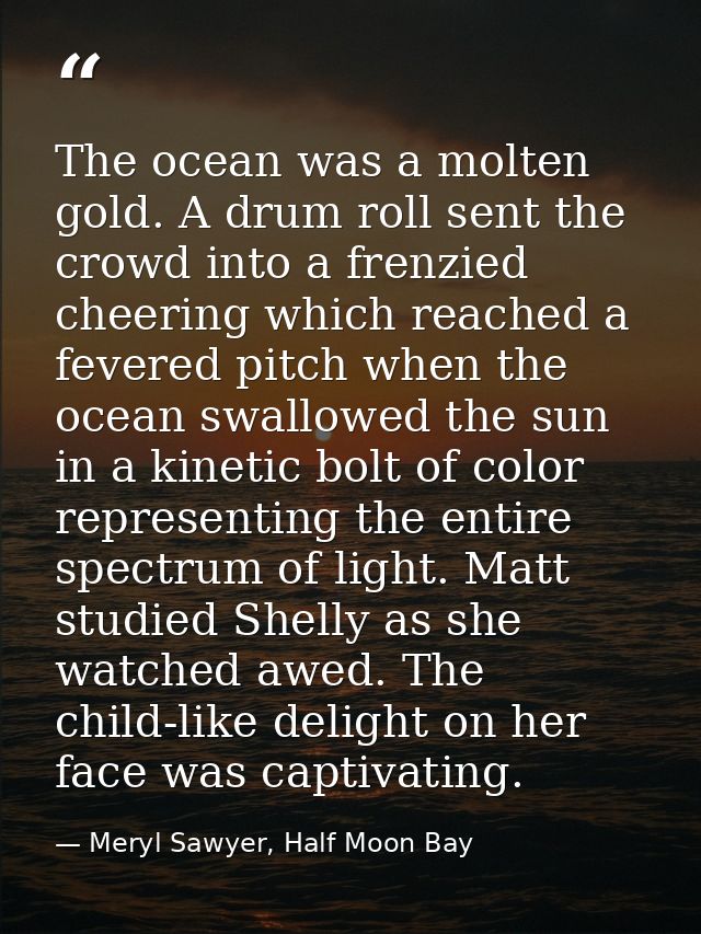 The ocean was a molten gold. A drum roll sent the crowd into a frenzied cheering which reached a fevered pitch when the  — Meryl Sawyer, Half Moon Bay