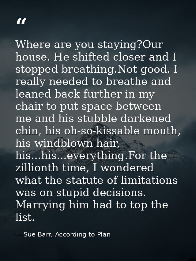 Where are you staying?Our house. He shifted closer and I stopped breathing.Not good. I really needed to breathe and lean — Sue Barr, According to Plan