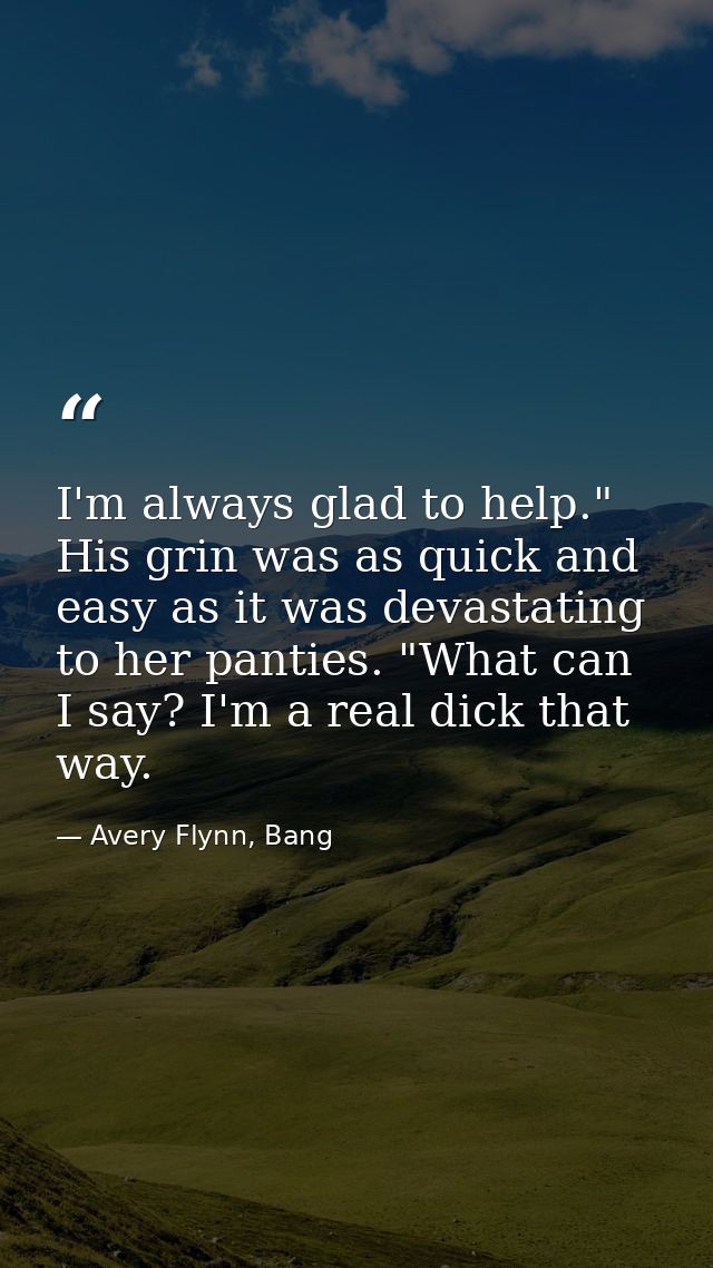 I'm always glad to help." His grin was as quick and easy as it was devastating to her panties. "What can I say? I'm a re — Avery Flynn, Bang