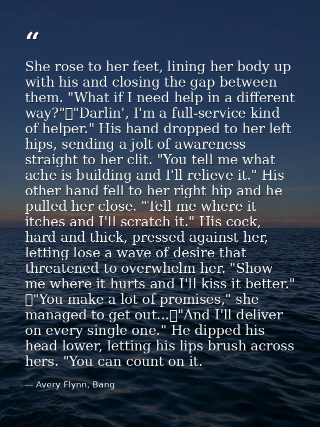She rose to her feet, lining her body up with his and closing the gap between them. "What if I need help in a different  — Avery Flynn, Bang