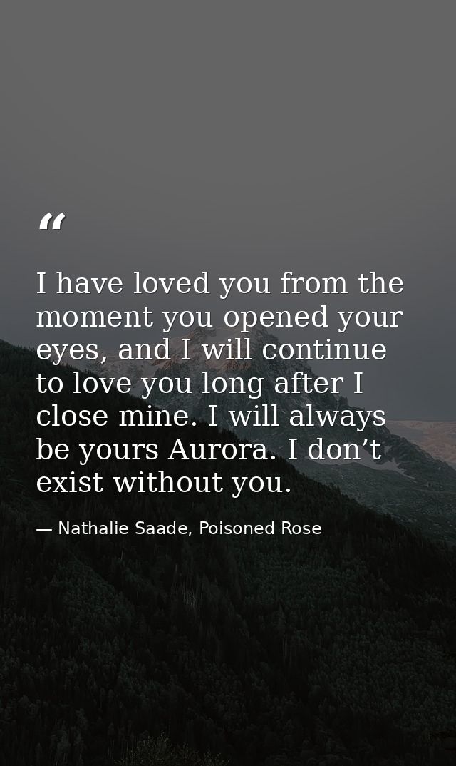 I have loved you from the moment you opened your eyes, and I will continue to love you long after I close mine. I will a — Nathalie Saade, Poisoned Rose