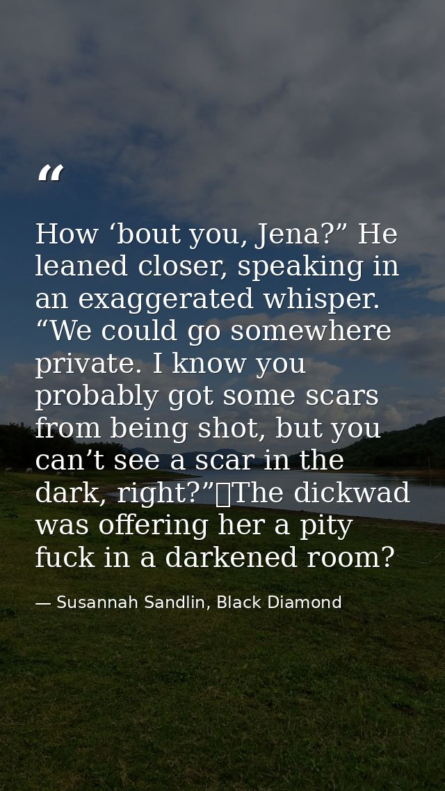 How ‘bout you, Jena?” He leaned closer, speaking in an exaggerated whisper. “We could go somewhere private. I know you p — Susannah Sandlin, Black Diamond