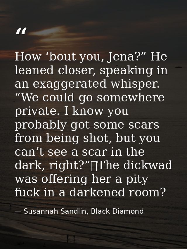 How ‘bout you, Jena?” He leaned closer, speaking in an exaggerated whisper. “We could go somewhere private. I know you p — Susannah Sandlin, Black Diamond