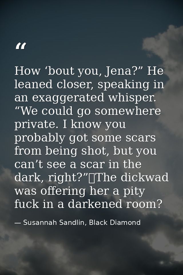 How ‘bout you, Jena?” He leaned closer, speaking in an exaggerated whisper. “We could go somewhere private. I know you p — Susannah Sandlin, Black Diamond