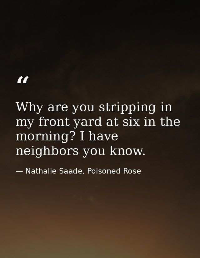 Why are you stripping in my front yard at six in the morning? I have neighbors you know. — Nathalie Saade, Poisoned Rose