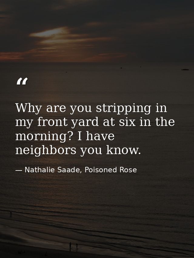 Why are you stripping in my front yard at six in the morning? I have neighbors you know. — Nathalie Saade, Poisoned Rose