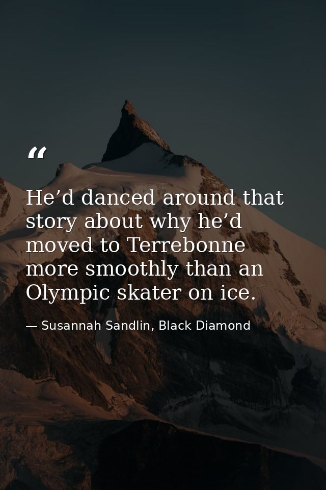 He’d danced around that story about why he’d moved to Terrebonne more smoothly than an Olympic skater on ice. — Susannah Sandlin, Black Diamond