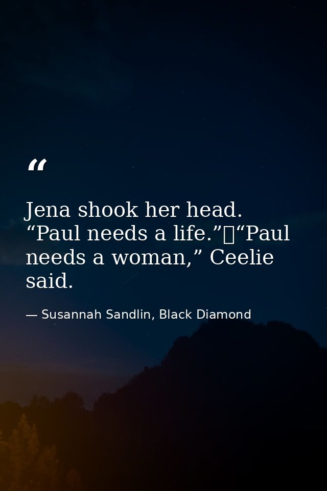 Jena shook her head. “Paul needs a life.”	“Paul needs a woman,” Ceelie said. — Susannah Sandlin, Black Diamond