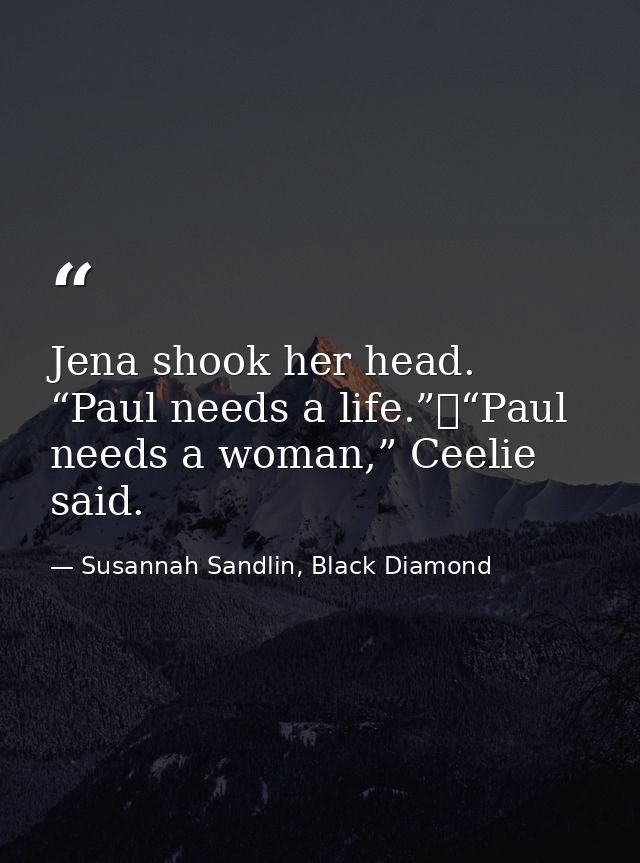 Jena shook her head. “Paul needs a life.”	“Paul needs a woman,” Ceelie said. — Susannah Sandlin, Black Diamond