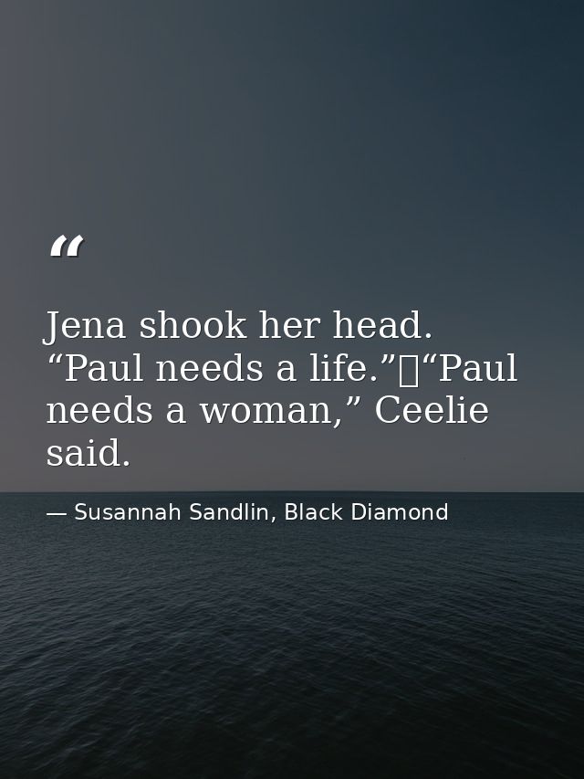 Jena shook her head. “Paul needs a life.”	“Paul needs a woman,” Ceelie said. — Susannah Sandlin, Black Diamond