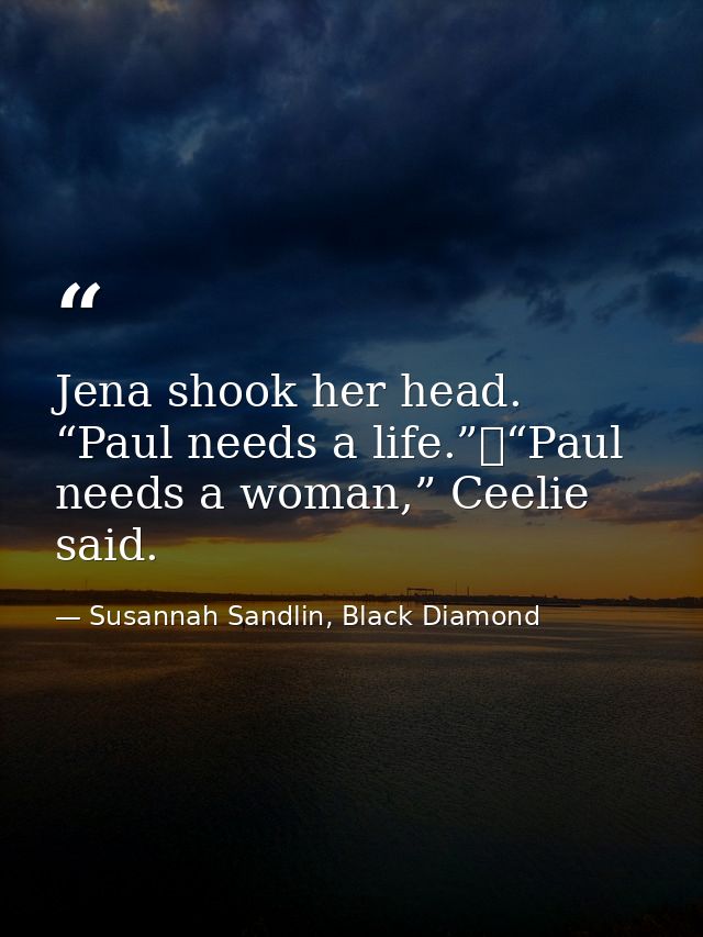 Jena shook her head. “Paul needs a life.”	“Paul needs a woman,” Ceelie said. — Susannah Sandlin, Black Diamond