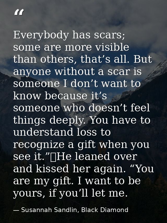Everybody has scars; some are more visible than others, that’s all. But anyone without a scar is someone I don’t want to — Susannah Sandlin, Black Diamond