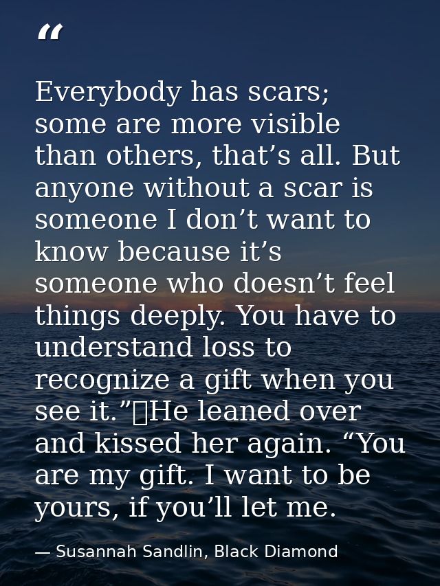 Everybody has scars; some are more visible than others, that’s all. But anyone without a scar is someone I don’t want to — Susannah Sandlin, Black Diamond