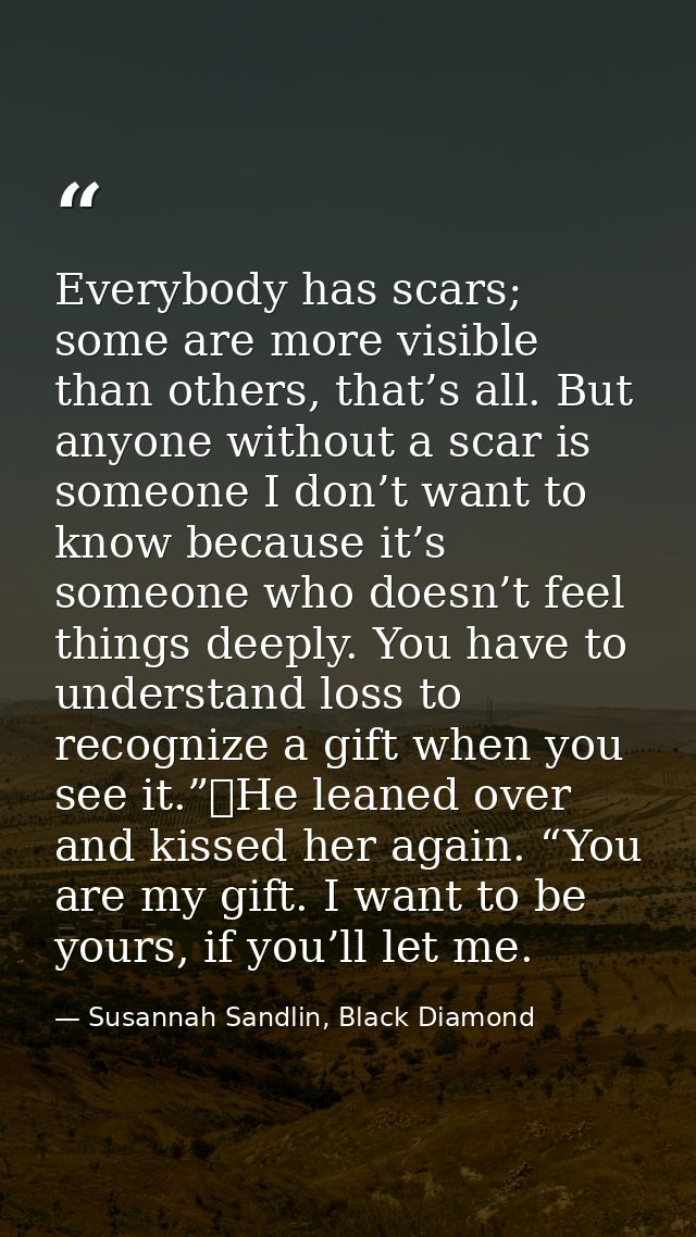 Everybody has scars; some are more visible than others, that’s all. But anyone without a scar is someone I don’t want to — Susannah Sandlin, Black Diamond