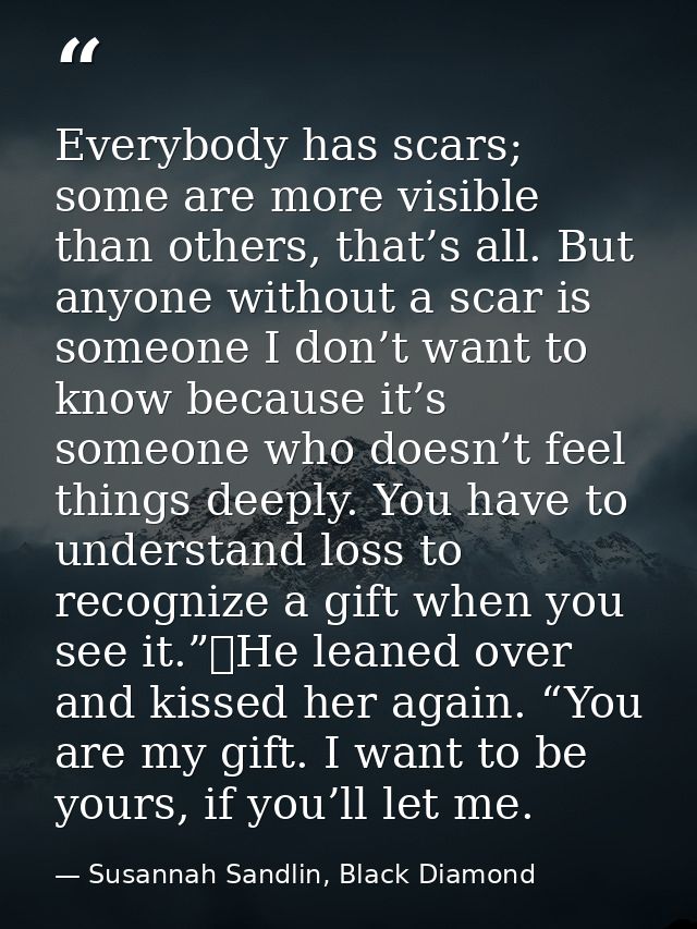 Everybody has scars; some are more visible than others, that’s all. But anyone without a scar is someone I don’t want to — Susannah Sandlin, Black Diamond