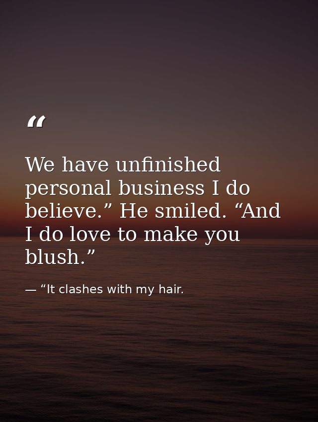 We have unfinished personal business I do believe.” He smiled. “And I do love to make you blush.” — “It clashes with my hair.