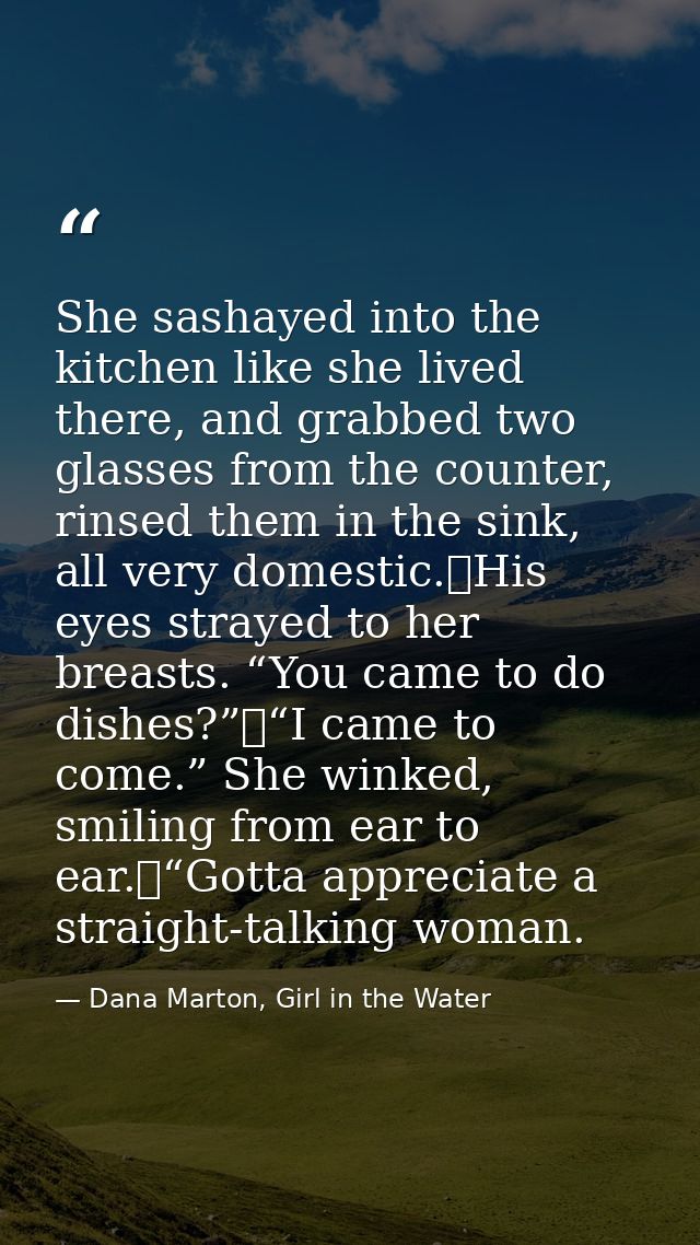 She sashayed into the kitchen like she lived there, and grabbed two glasses from the counter, rinsed them in the sink, a — Dana Marton, Girl in the Water