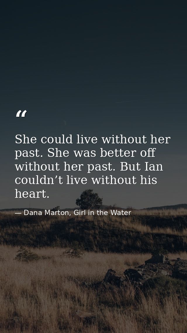 She could live without her past. She was better off without her past. But Ian couldn’t live without his heart. — Dana Marton, Girl in the Water