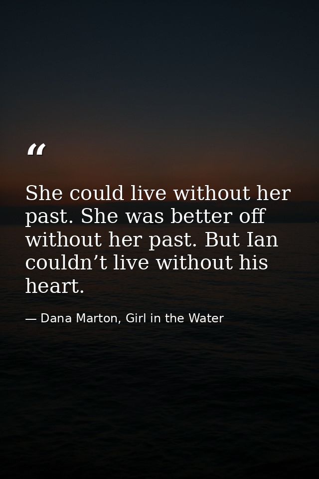 She could live without her past. She was better off without her past. But Ian couldn’t live without his heart. — Dana Marton, Girl in the Water