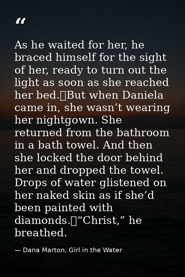 As he waited for her, he braced himself for the sight of her, ready to turn out the light as soon as she reached her bed — Dana Marton, Girl in the Water