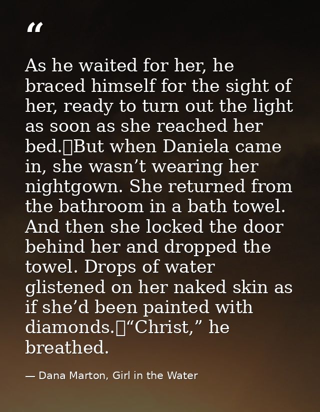As he waited for her, he braced himself for the sight of her, ready to turn out the light as soon as she reached her bed — Dana Marton, Girl in the Water
