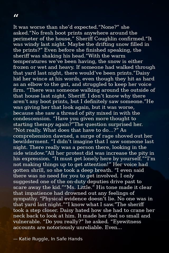 It was worse than she’d expected.“None?” she asked.“No fresh boot prints anywhere around the perimeter of the house,” Sh — Katie Ruggle, In Safe Hands