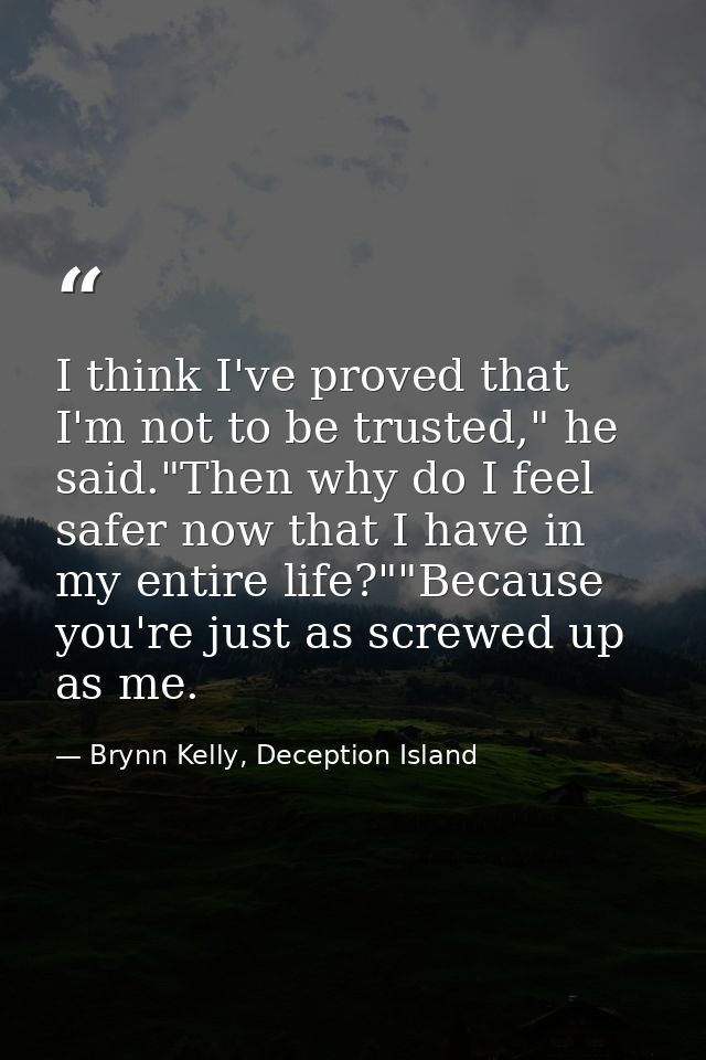 I think I've proved that I'm not to be trusted," he said."Then why do I feel safer now that I have in my entire life?""B — Brynn Kelly, Deception Island