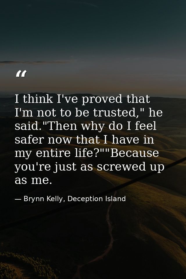 I think I've proved that I'm not to be trusted," he said."Then why do I feel safer now that I have in my entire life?""B — Brynn Kelly, Deception Island