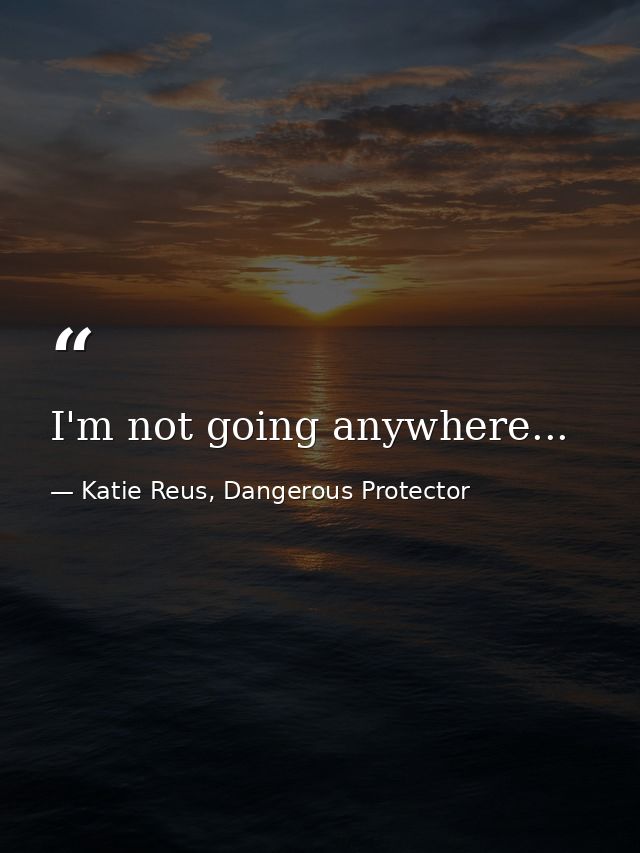 I'm not going anywhere... — Katie Reus, Dangerous Protector