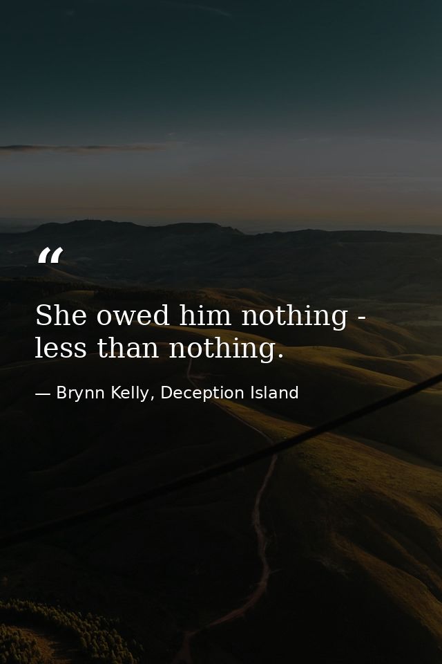 She owed him nothing - less than nothing. — Brynn Kelly, Deception Island