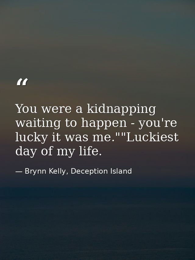 You were a kidnapping waiting to happen - you're lucky it was me.""Luckiest day of my life. — Brynn Kelly, Deception Island