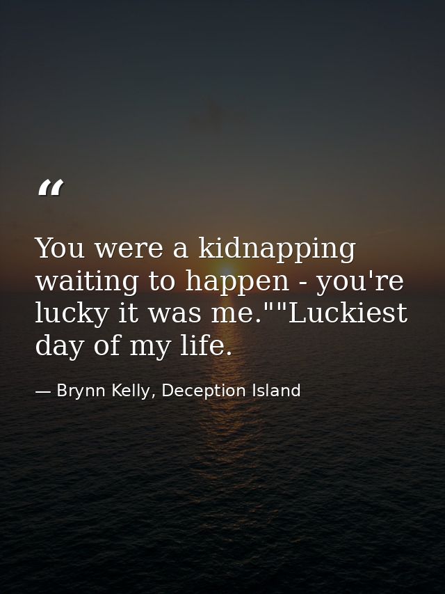 You were a kidnapping waiting to happen - you're lucky it was me.""Luckiest day of my life. — Brynn Kelly, Deception Island