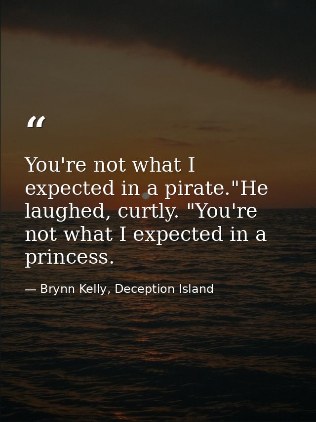 You're not what I expected in a pirate."He laughed, curtly. "You're not what I expected in a princess. — Brynn Kelly, Deception Island