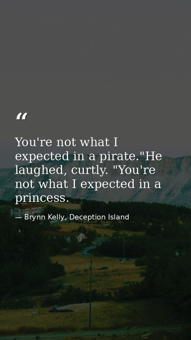 You're not what I expected in a pirate."He laughed, curtly. "You're not what I expected in a princess. — Brynn Kelly, Deception Island