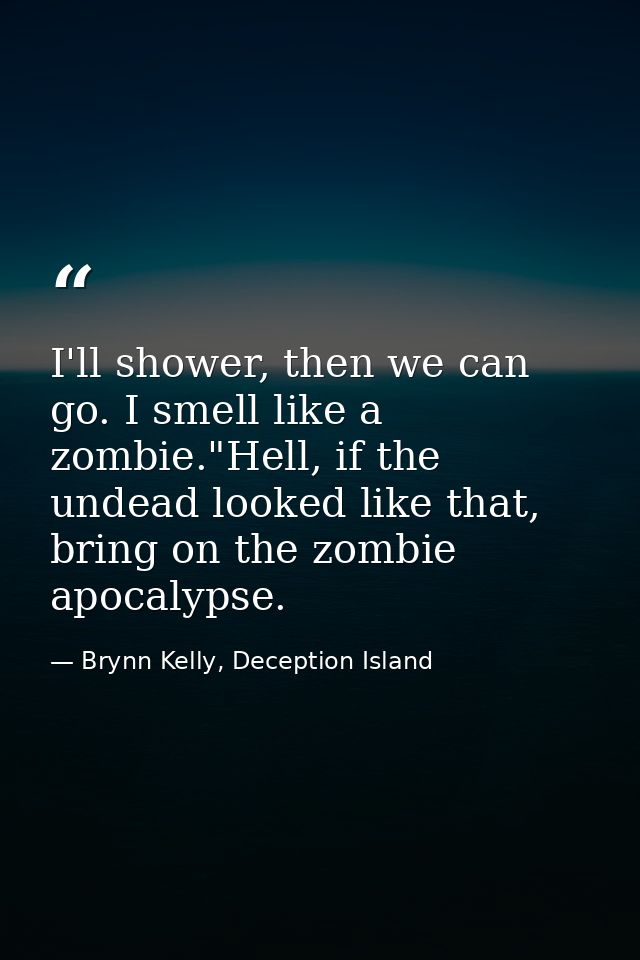 I'll shower, then we can go. I smell like a zombie."Hell, if the undead looked like that, bring on the zombie apocalypse — Brynn Kelly, Deception Island