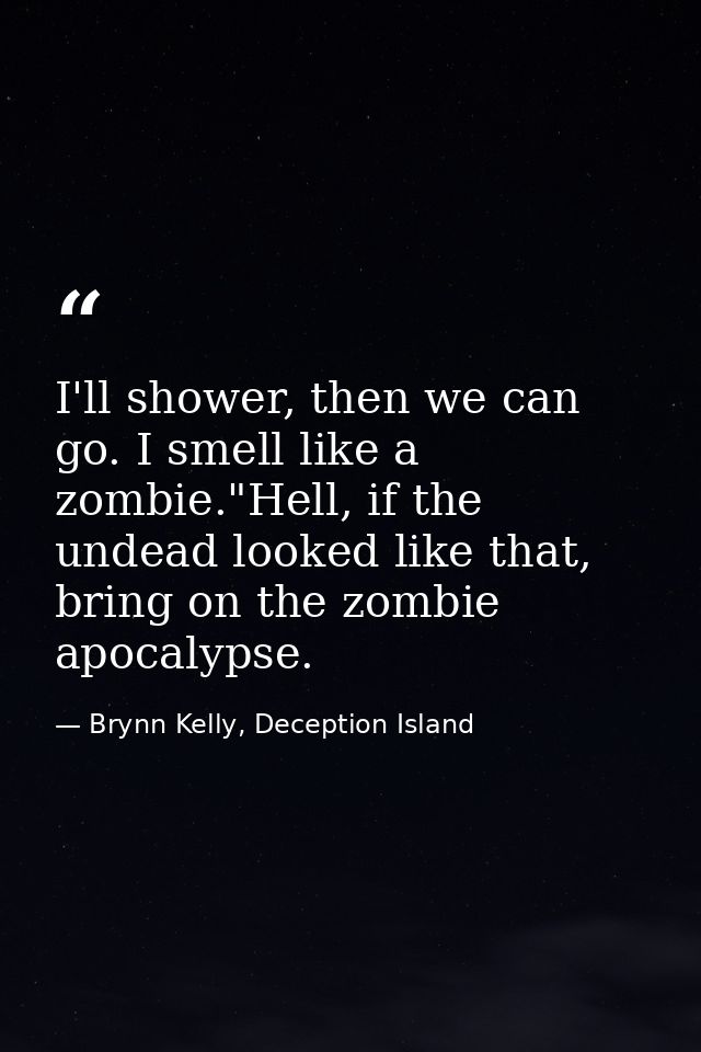 I'll shower, then we can go. I smell like a zombie."Hell, if the undead looked like that, bring on the zombie apocalypse — Brynn Kelly, Deception Island
