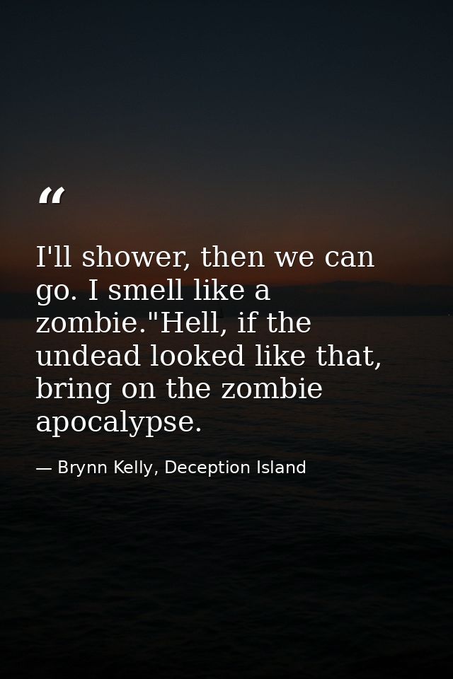 I'll shower, then we can go. I smell like a zombie."Hell, if the undead looked like that, bring on the zombie apocalypse — Brynn Kelly, Deception Island
