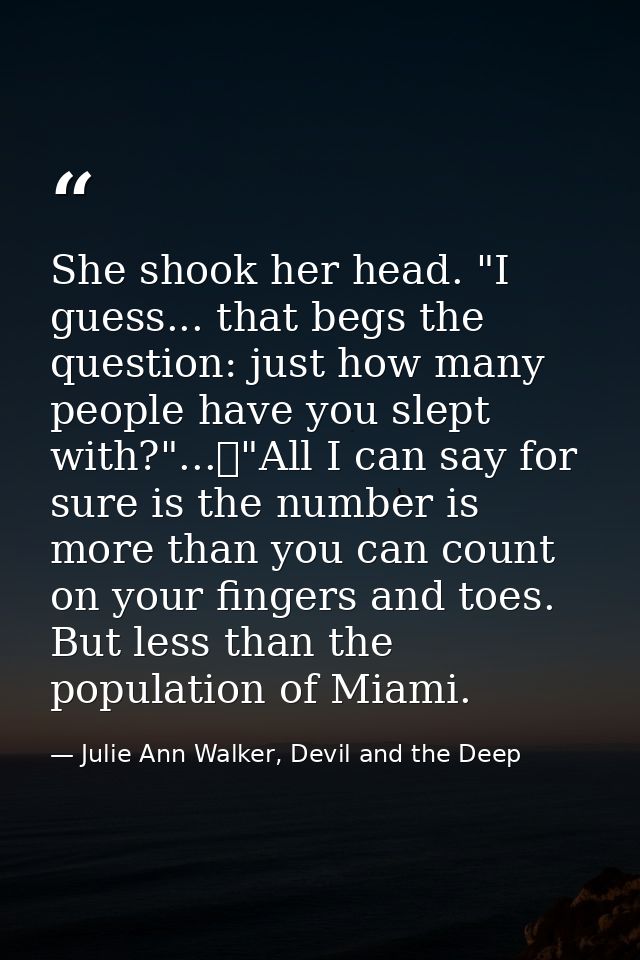 She shook her head. "I guess... that begs the question: just how many people have you slept with?"...	"All I can say for — Julie Ann Walker, Devil and the Deep