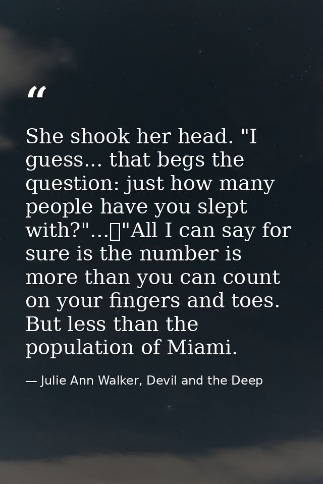 She shook her head. "I guess... that begs the question: just how many people have you slept with?"...	"All I can say for — Julie Ann Walker, Devil and the Deep