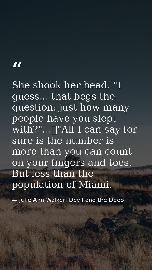 She shook her head. "I guess... that begs the question: just how many people have you slept with?"...	"All I can say for — Julie Ann Walker, Devil and the Deep