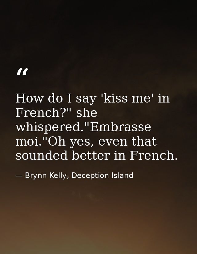 How do I say 'kiss me' in French?" she whispered."Embrasse moi."Oh yes, even that sounded better in French. — Brynn Kelly, Deception Island