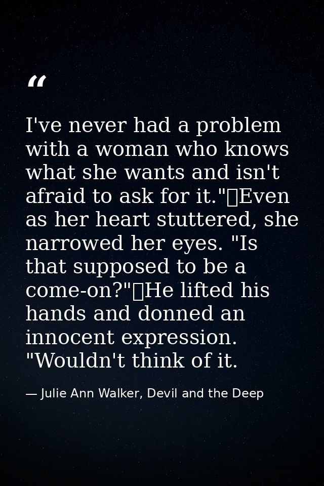 I've never had a problem with a woman who knows what she wants and isn't afraid to ask for it."	Even as her heart stutte — Julie Ann Walker, Devil and the Deep
