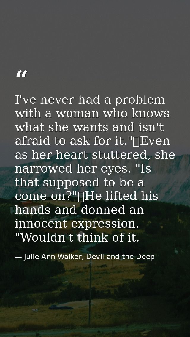 I've never had a problem with a woman who knows what she wants and isn't afraid to ask for it."	Even as her heart stutte — Julie Ann Walker, Devil and the Deep