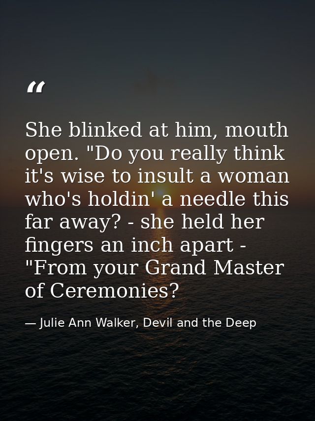 She blinked at him, mouth open. "Do you really think it's wise to insult a woman who's holdin' a needle this far away? - — Julie Ann Walker, Devil and the Deep
