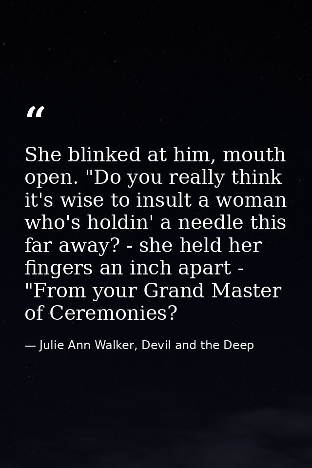 She blinked at him, mouth open. "Do you really think it's wise to insult a woman who's holdin' a needle this far away? - — Julie Ann Walker, Devil and the Deep